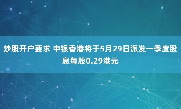 炒股开户要求 中银香港将于5月29日派发一季度股息每股0.29港元