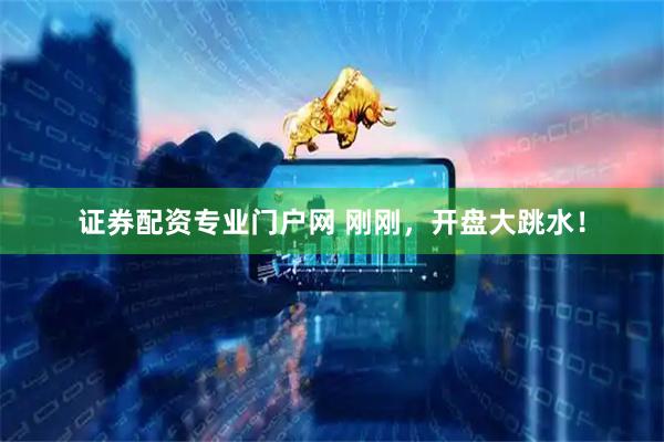 证券配资专业门户网 刚刚，开盘大跳水！