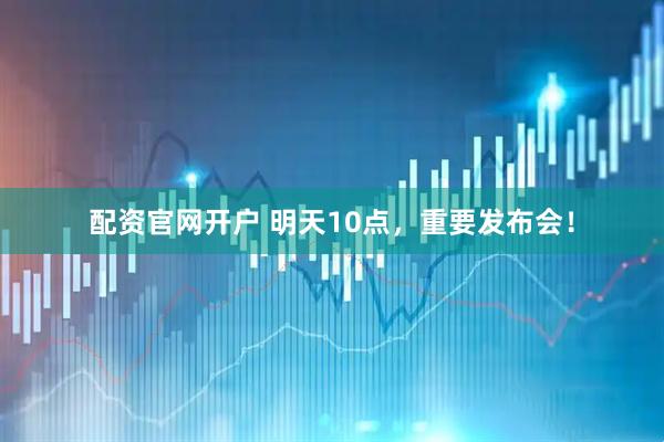 配资官网开户 明天10点，重要发布会！