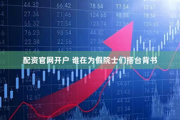 配资官网开户 谁在为假院士们搭台背书
