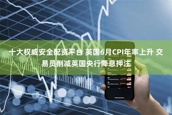 十大权威安全配资平台 英国6月CPI年率上升 交易员削减英国央行降息押注