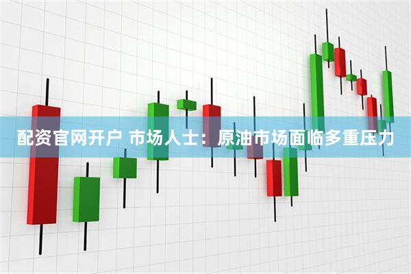 配资官网开户 市场人士：原油市场面临多重压力