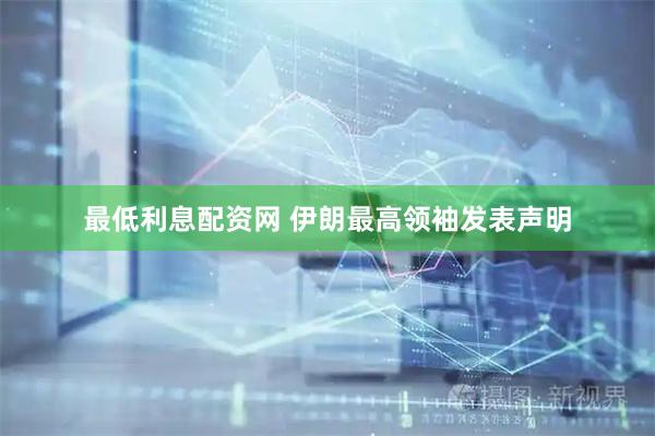 最低利息配资网 伊朗最高领袖发表声明