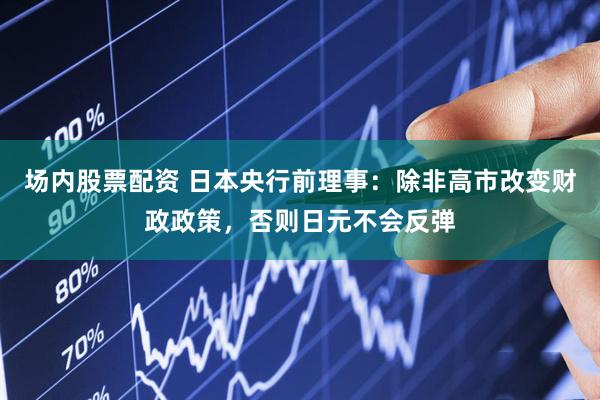 场内股票配资 日本央行前理事：除非高市改变财政政策，否则日元不会反弹